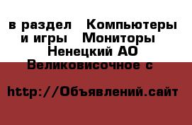  в раздел : Компьютеры и игры » Мониторы . Ненецкий АО,Великовисочное с.